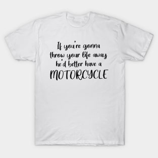 If You're Gonna Throw Your Life Away, He'd Better Have A Motorcycle T-Shirt